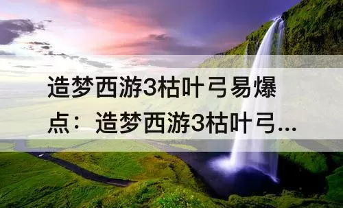 造梦西游3枯叶弓易爆点：造梦西游3枯叶弓易爆点图片 (造梦西游3枯叶灵有什么用)图标
